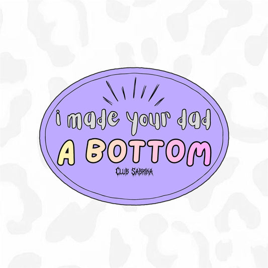 I Made Your Dad a Bottom Sticker